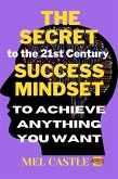 The Secret To the 21st Century Success Mindset To Achieve Anything You Want (eBook, ePUB)