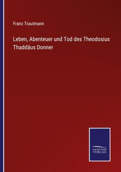 Leben, Abenteuer und Tod des Theodosius Thaddäus Donner - Trautmann, Franz