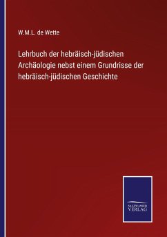 Lehrbuch der hebräisch-jüdischen Archäologie nebst einem Grundrisse der hebräisch-jüdischen Geschichte - Wette, W. M. L. De