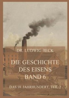 Die Geschichte des Eisens, Band 6: Das 18. Jahrhundert, Teil 2 - Beck, Dr. Ludwig