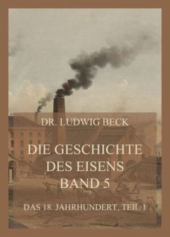 Die Geschichte des Eisens, Band 5: Das 18. Jahrhundert, Teil 1 - Beck, Dr. Ludwig