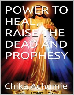 POWER TO HEAL, RAISE THE DEAD AND PROPHESY (eBook, ePUB) - Achumie, Chika