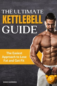 The Ultimate Kettlebell Guide: How to Lose Weight and Getting Ripped in 30 Days (eBook, ePUB) - Guerrero, Eddie