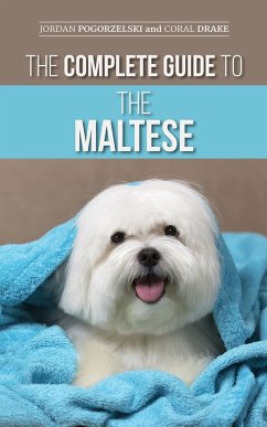 The Complete Guide to the Maltese: Choosing, Raising, Training, Socializing, Feeding, and Loving Your New Maltese Puppy (eBook, ePUB) - Pogorzelski, Jordan; Drake, Coral