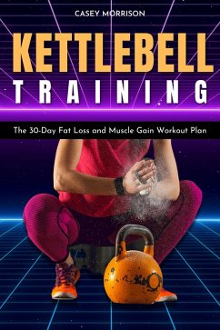 Kettlebell Training: The 30-Day Fat Loss and Muscle Gain Workout Plan (eBook, ePUB) - Morrison, Casey