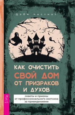 Cover How to Clear Your Home of Ghosts & Spirits: Tips & Techniques from a Professional Ghost Hunter (eBook, ePUB)