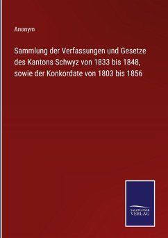 Sammlung der Verfassungen und Gesetze des Kantons Schwyz von 1833 bis 1848, sowie der Konkordate von 1803 bis 1856 - Anonym