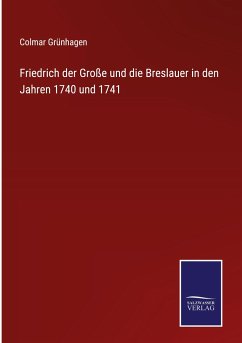 Friedrich der Große und die Breslauer in den Jahren 1740 und 1741 - Grünhagen, Colmar