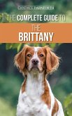 The Complete Guide to the Brittany: Selecting, Preparing for, Feeding, Socializing, Commands, Field Work Training, and Loving Your New Brittany Spaniel Puppy (eBook, ePUB)