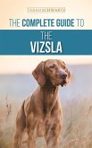 The Complete Guide to the Vizsla: Selecting, Feeding, Training, Exercising, Socializing, and Loving Your New Vizsla (eBook, ePUB)