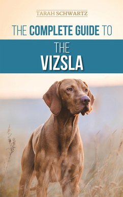 The Complete Guide to the Vizsla: Selecting, Feeding, Training, Exercising, Socializing, and Loving Your New Vizsla (eBook, ePUB) - Schwartz, Tarah