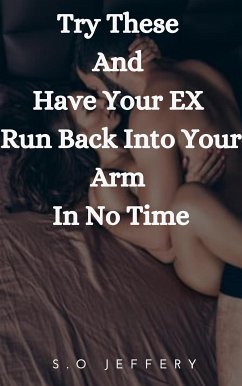 Try These And Have Your Ex Run Back Into Your Arm In No Time (eBook, ePUB) - Jeffery, S.O