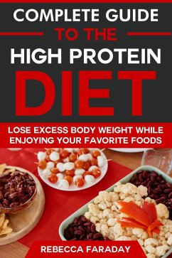 Complete Guide to the High Protein Diet: Lose Excess Body Weight While Enjoying Your Favorite Foods (eBook, ePUB) - Faraday, Rebecca