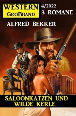 Saloonkatzen und wilde Kerle: Western Großband 3 Romane 4/2022 (eBook, ePUB) - Bekker, Alfred