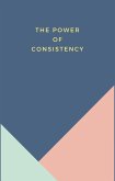 The Power Of Consistency (eBook, ePUB) The Power Of Consistency (eBook, ePUB)