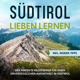 Südtirol lieben lernen: Der perfekte Reiseführer für einen unvergesslichen Aufenthalt in Südtirol - inkl. Insider-Tipps (MP3-Download)