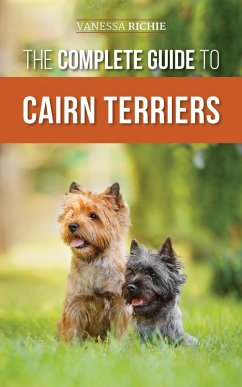 The Complete Guide to Cairn Terriers: Finding, Raising, Training, Socializing, Exercising, Feeding, and Loving Your New Cairn Terrier Puppy (eBook, ePUB) - Richie, Vanessa