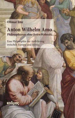 Anton Wilhelm Amo - Philosophieren ohne festen Wohnsitz - Ette, Ottmar