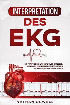Interpretation des EKG: Ein praktischer und intuitiver Ratgeber, um EKG zu lesen und zur Diagnose und Behandlung von Arrhythmien (eBook, ePUB) - Orwell, Nathan