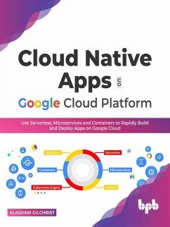 Cloud Native Apps on Google Cloud Platform: Use Serverless, Microservices and Containers to Rapidly Build And Deploy Apps On Google Cloud (English Edition) (eBook, ePUB) - Gilchrist, Alasdair