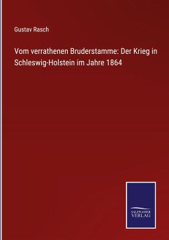 Vom verrathenen Bruderstamme: Der Krieg in Schleswig-Holstein im Jahre 1864 - Rasch, Gustav