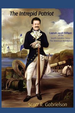 The Intrepid Patriot - Captain Jacob Milligan of the South Carolina Navy - Gabrielson, Scott