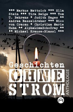 Geschichten Ohne Strom - Anthologie (eBook, ePUB) - Mattzick, Markus; Behrens, Tom U.; AlphaLimaEchoXray; Nesseldreher, Andrea; Huhn, Christina Marie; Stein, Ella; Hages, Judith; Krause-Blassl, Michael; Cracau, Nico von; Beige, Tira