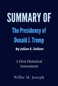 Summary of The Presidency of Donald J. Trump By Julian E. Zelizer: A First Historical Assessment (eBook, ePUB) - Joseph, Willie M.