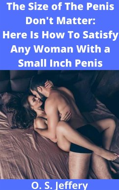 The Size of the Penis Don't Matter: Here Is How to Satisfy a woman with a Small Inch Penis (eBook, ePUB) - Jeffery, S.O