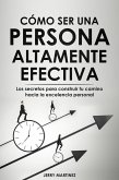 Cómo ser una persona altamente efectiva - Los secretos para construir tu camino hacia la excelencia personal (eBook, ePUB)
