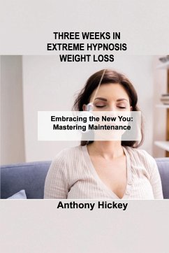 Three Weeks in Extreme Hypnosis Weight Loss: Embracing the New You: Mastering Maintenance - Hickey, Anthony