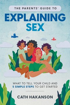 The Parents' Guide to Explaining Sex: What to Tell Your Child and 5 Simple Steps to Get Started - Cath, Hakanson