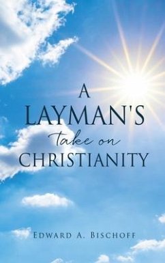 A Layman's Take on Christianity - Bischoff, Edward A.
