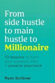 From Side Hustle to Main Hustle to Millionaire: 13 Lessons to Turn Your Passion Into a Passive Paycheck