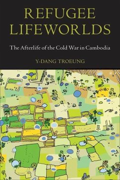 Refugee Lifeworlds: The Afterlife of the Cold War in Cambodia - Troeung, Y-Dang