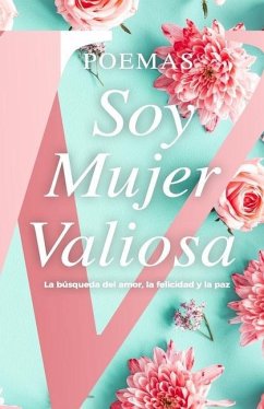 Poemas Soy Mujer Valiosa: Libro de Colección: La búsqueda del amor, la felicidad y la paz - Valiosa, Mujer