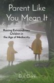 Parent Like You Mean It: Raising Extraordinary Children in the Age of Mediocrity