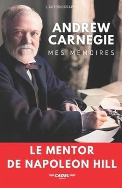 Andrew Carnegie: Mes Mémoires: Le Mentor de Napoleon Hill - Carnegie, Andrew