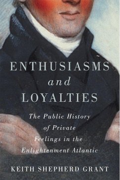 Enthusiasms and Loyalties: The Public History of Private Feelings in the Enlightenment Atlantic Volume 6 - Grant, Keith S.; Grant, Keith Shepherd