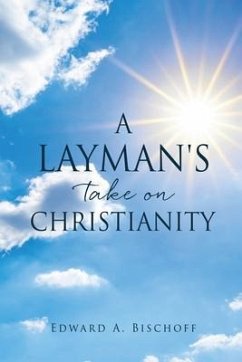A Layman's Take on Christianity - Bischoff, Edward A.