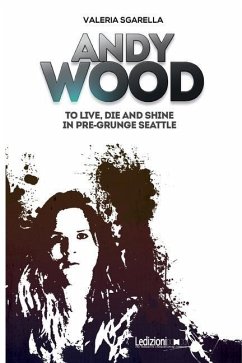 Andy Wood. To live, die and shine in pre-grunge Seattle - Sgarella, Valeria