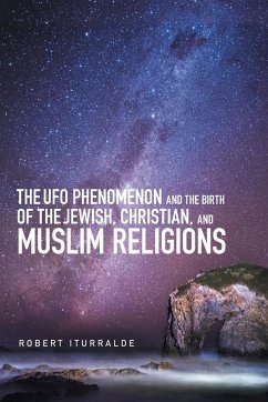 The Ufo Phenomenon and the Birth of the Jewish, Christian, and Muslim Religions - Iturralde, Robert