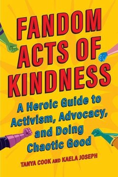 Fandom Acts of Kindness: A Heroic Guide to Activism, Advocacy, and Doing Chaotic Good - Cook, Tanya; Joseph, Kaela