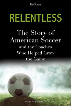 Relentless: The Story of American Soccer and the Coaches Who Helped Grow the Game - Schum, Tim