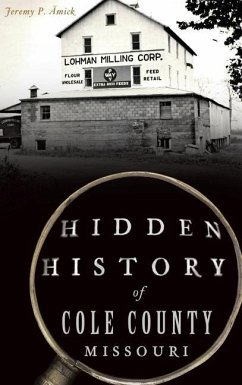 Hidden History of Cole County, Missouri - Ämick, Jeremy P.