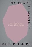 My Trade Is Mystery: Seven Meditations from a Life in Writing My Trade Is Mystery: Seven Meditations from a Life in Writing