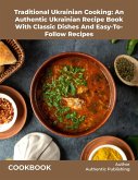 Traditional Ukrainian Cooking: An Authentic Ukrainian Recipe Book With Classic Dishes And Easy-To- Follow Recipes (eBook, ePUB)