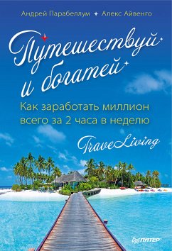 Путешествуй и богатей. Как заработать миллион всего за 2 часа в неделю. TraveLiving (eBook, ePUB) - Парабеллум, Андрей; Айвенго, Алекс