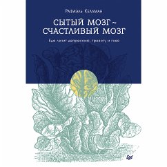 Сытый мозг- счастливый мозг. Еда лечит депрессию, тревогу и гнев (eBook, ePUB) - Келлман, Рафаэль