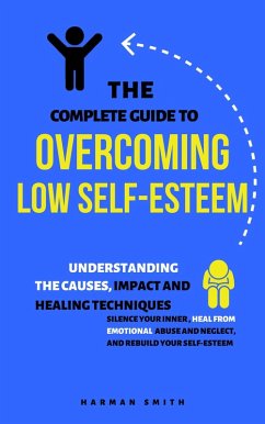 The Complete Guide to Overcoming Low Self-Esteem: Understanding the Causes, Impact and Healing Techniques (eBook, ePUB) - Smith, Harman